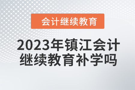 2023年鎮(zhèn)江會(huì)計(jì)繼續(xù)教育補(bǔ)學(xué)嗎？