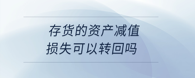 存貨的資產(chǎn)減值損失可以轉(zhuǎn)回嗎？