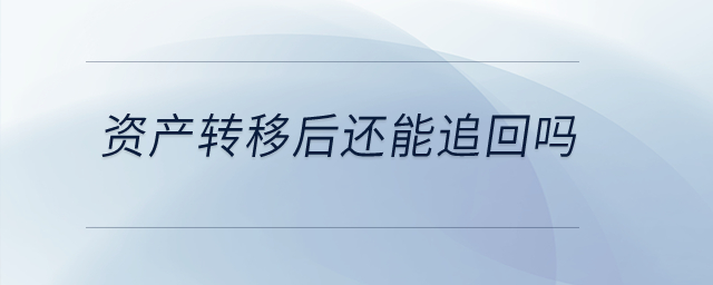 資產(chǎn)轉(zhuǎn)移后還能追回嗎？
