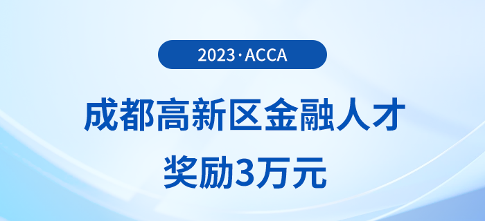 acca會(huì)員注意！成都高新區(qū)金融人才獎(jiǎng)勵(lì)3萬(wàn)元！