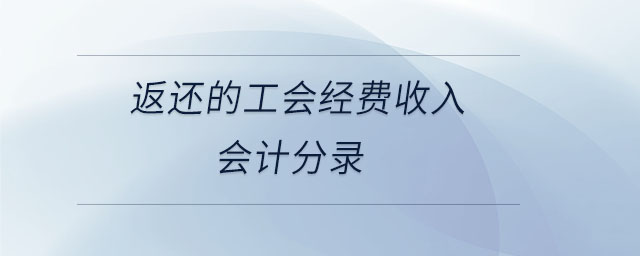 返還的工會(huì)經(jīng)費(fèi)收入會(huì)計(jì)分錄