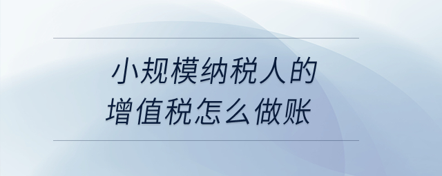 小規(guī)模納稅人的增值稅怎么做賬？