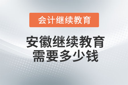 2023年安徽會計(jì)繼續(xù)教育需要多少錢？