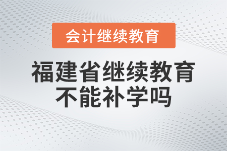 2023年福建省會(huì)計(jì)繼續(xù)教育不能補(bǔ)學(xué)嗎？