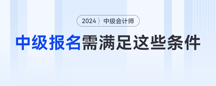 自查！2024年中級(jí)會(huì)計(jì)考試不滿足這些條件或?qū)o法報(bào)名！