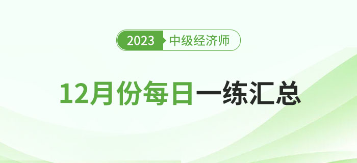 2023年中級經(jīng)濟(jì)師12月份每日一練匯總
