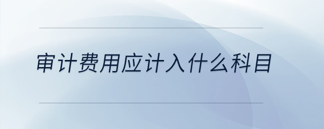 審計費用應計入什么科目？