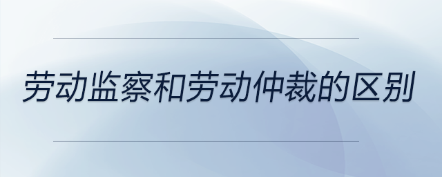 勞動監(jiān)察和勞動仲裁的區(qū)別