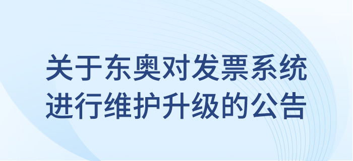 關于東奧會計在線對發(fā)票系統(tǒng)進行維護升級的公告！
