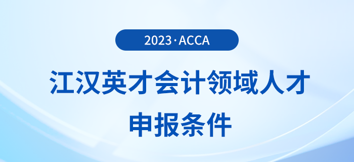 acca被列入江漢英才會(huì)計(jì)領(lǐng)域人才申報(bào)條件！注意！