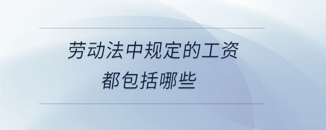 勞動(dòng)法中規(guī)定的工資都包括哪些