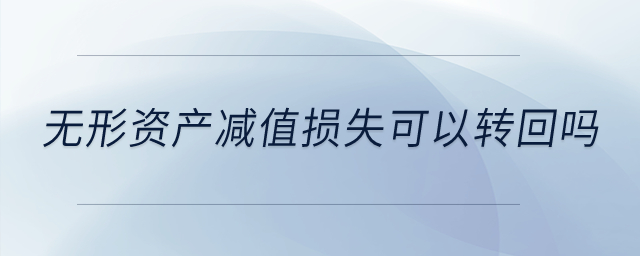 無形資產(chǎn)減值損失可以轉(zhuǎn)回嗎？