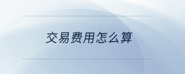 交易費(fèi)用怎么算？