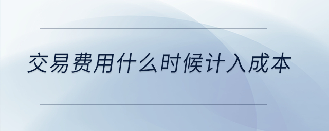 交易費用什么時候計入成本？