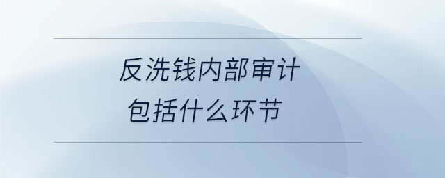 反洗錢內(nèi)部審計包括什么環(huán)節(jié)