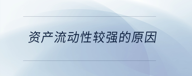 資產(chǎn)流動(dòng)性較強(qiáng)的原因？