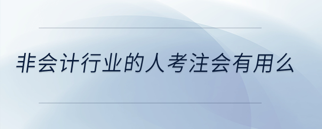 非會計行業(yè)的人考注會有用么？