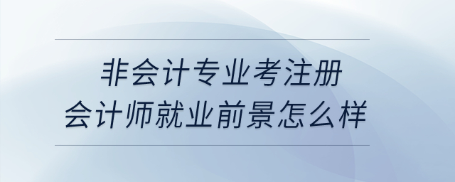 非會(huì)計(jì)專(zhuān)業(yè)考注冊(cè)會(huì)計(jì)師就業(yè)前景怎么樣？