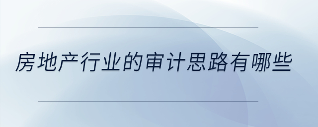房地產(chǎn)行業(yè)的審計(jì)思路有哪些？