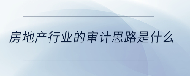 房地產(chǎn)行業(yè)的審計(jì)思路是什么？