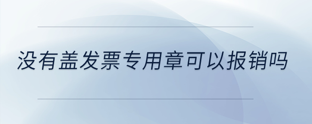沒有蓋發(fā)票專用章可以報(bào)銷嗎？