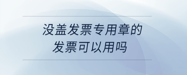 沒蓋發(fā)票專用章的發(fā)票可以用嗎？