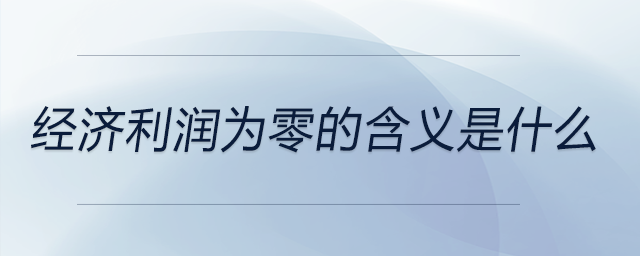 經(jīng)濟利潤為零的含義是什么