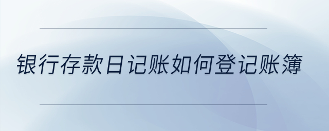 銀行存款日記賬如何登記賬簿？