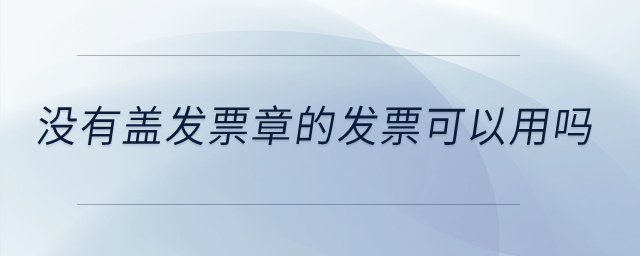 沒有蓋發(fā)票章的發(fā)票可以用嗎？