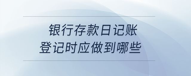銀行存款日記賬登記時應(yīng)做到哪些？
