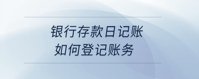 銀行存款日記賬如何登記賬務(wù)？