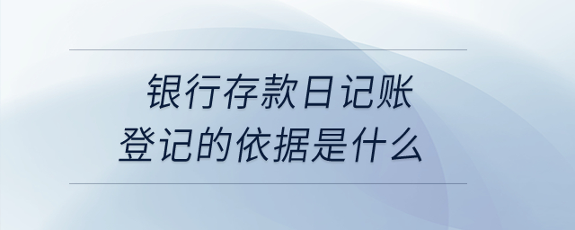 銀行存款日記賬登記的依據(jù)是什么？