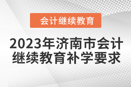 2023年濟南市會計人員繼續(xù)教育補學要求