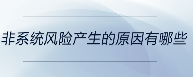 非系統(tǒng)風(fēng)險產(chǎn)生的原因有哪些
