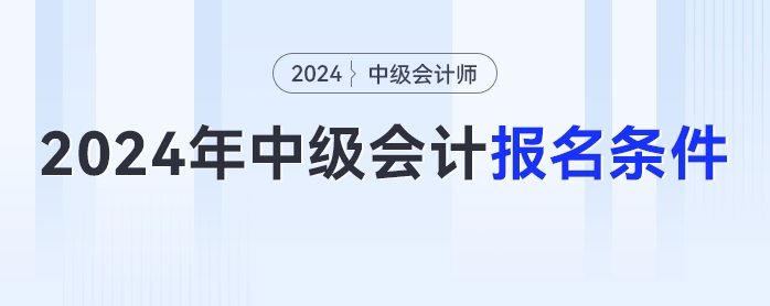 2024年中級會計(jì)報名簡章已經(jīng)發(fā)布，你符合報名條件嗎？