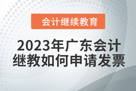 2023年廣東會(huì)計(jì)繼續(xù)教育如何申請(qǐng)發(fā)票？