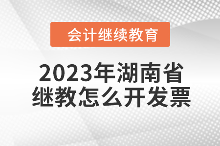 2023年湖南省會計(jì)繼續(xù)教育怎么開發(fā)票？
