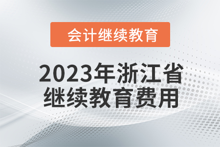 2023年浙江省會(huì)計(jì)人員繼續(xù)教育費(fèi)用多少？