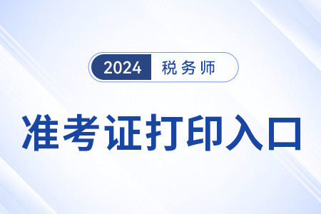 2024年稅務(wù)師準考證打印入口是哪個？