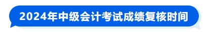 2024年中級(jí)會(huì)計(jì)考試成績(jī)復(fù)核時(shí)間