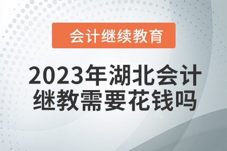2023年湖北會(huì)計(jì)繼續(xù)教育需要花錢嗎？