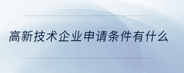 高新技術(shù)企業(yè)申請條件有什么？