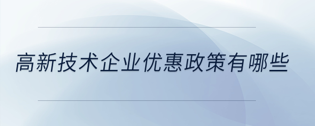 高新技術(shù)企業(yè)優(yōu)惠政策有哪些？