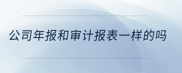 公司年報(bào)和審計(jì)報(bào)表一樣的嗎？