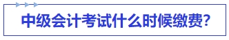 中級會計(jì)考試什么時(shí)候繳費(fèi)？