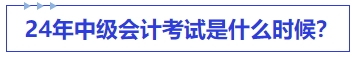 中級會計(jì)24年中級會計(jì)考試是什么時(shí)候？