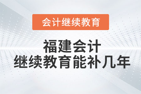 2023年福建會(huì)計(jì)繼續(xù)教育能補(bǔ)幾年？