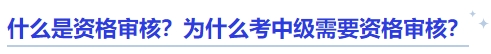 中級(jí)會(huì)計(jì)什么是資格審核？為什么考中級(jí)需要資格審核？