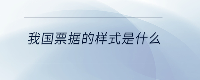 我國票據(jù)的樣式是什么？