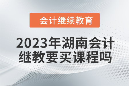 2023年湖南會(huì)計(jì)繼續(xù)教育要買課程嗎？